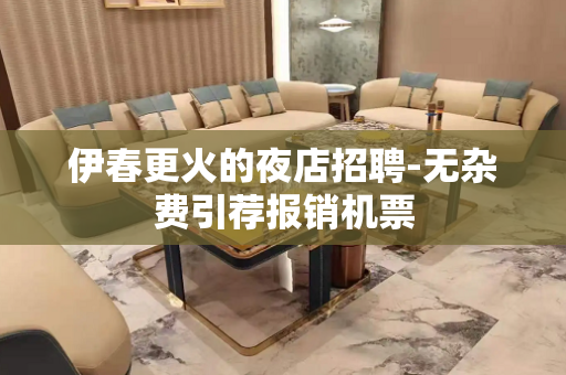 伊春更火的夜店招聘-无杂费引荐报销机票
