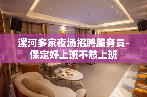 漯河多家夜场招聘服务员-保定好上班不愁上班