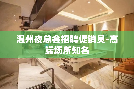 温州夜总会招聘促销员-高端场所知名