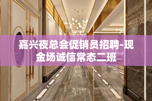 嘉兴夜总会促销员招聘-现金场诚信常态二班