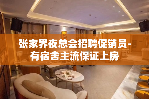 张家界夜总会招聘促销员-有宿舍主流保证上房