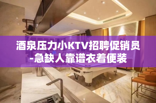 酒泉压力小KTV招聘促销员-急缺人靠谱衣着便装
