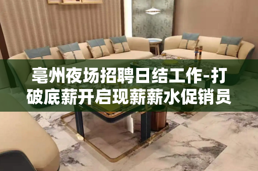 亳州夜场招聘日结工作-打破底薪开启现薪薪水促销员