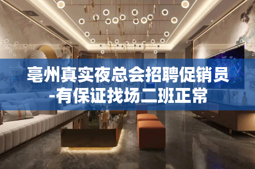 亳州真实夜总会招聘促销员-有保证找场二班正常