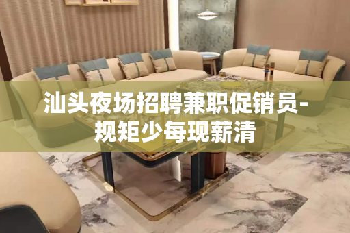 汕头夜场招聘兼职促销员-规矩少每现薪清