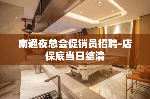 南通夜总会促销员招聘-店保底当日结清