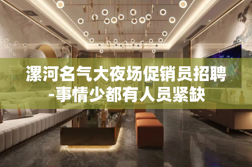 漯河名气大夜场促销员招聘-事情少都有人员紧缺