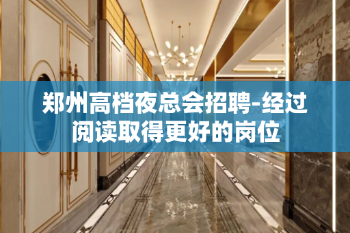 郑州高档夜总会招聘-经过阅读取得更好的岗位