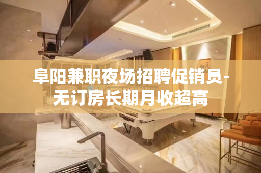 阜阳兼职夜场招聘促销员-无订房长期月收超高