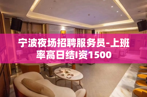 宁波夜场招聘服务员-上班率高日结I资1500