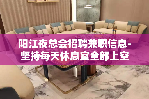 阳江夜总会招聘兼职信息-坚持每天休息室全部上空