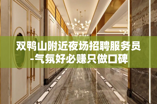 双鸭山附近夜场招聘服务员-气氛好必赚只做口碑