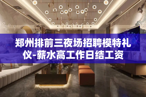 郑州排前三夜场招聘模特礼仪-薪水高工作日结工资