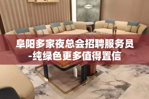 阜阳多家夜总会招聘服务员-纯绿色更多值得置信