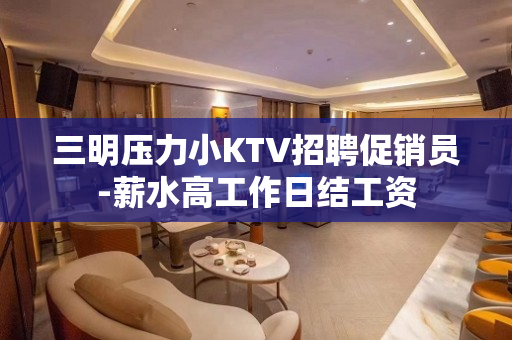 三明压力小KTV招聘促销员-薪水高工作日结工资
