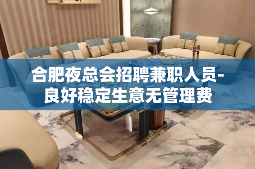 合肥夜总会招聘兼职人员-良好稳定生意无管理费