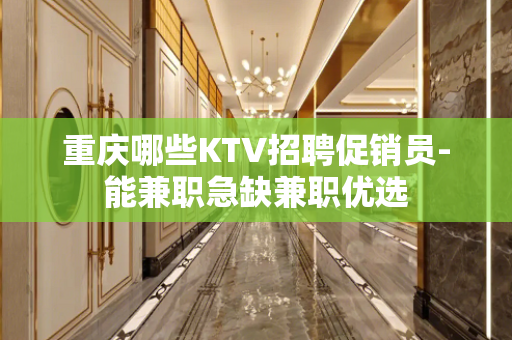 重庆哪些KTV招聘促销员-能兼职急缺兼职优选