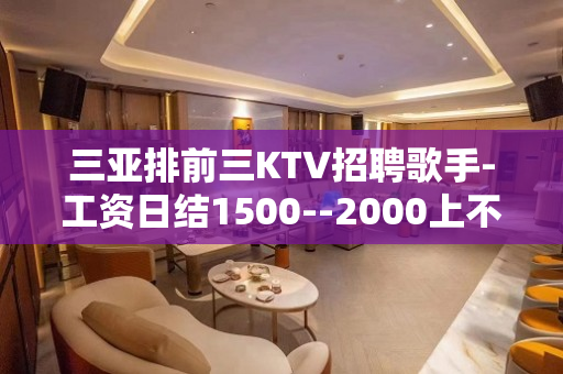 三亚排前三KTV招聘歌手-工资日结1500--2000上不封