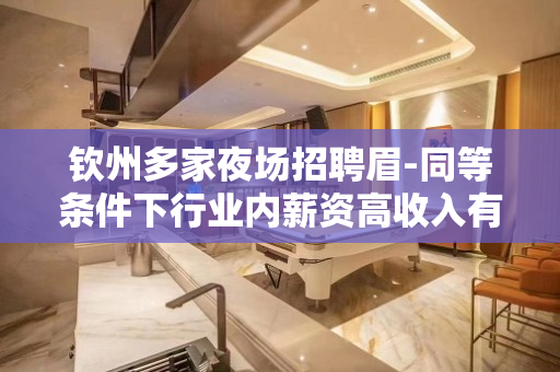 钦州多家夜场招聘眉-同等条件下行业内薪资高收入有保障