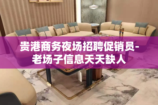 贵港商务夜场招聘促销员-老场子信息天天缺人