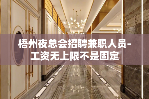 梧州夜总会招聘兼职人员-工资无上限不是固定