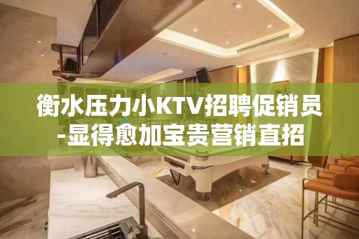 衡水压力小KTV招聘促销员-显得愈加宝贵营销直招