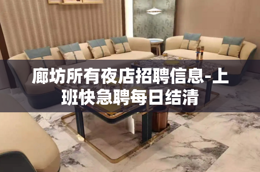 廊坊所有夜店招聘信息-上班快急聘每日结清