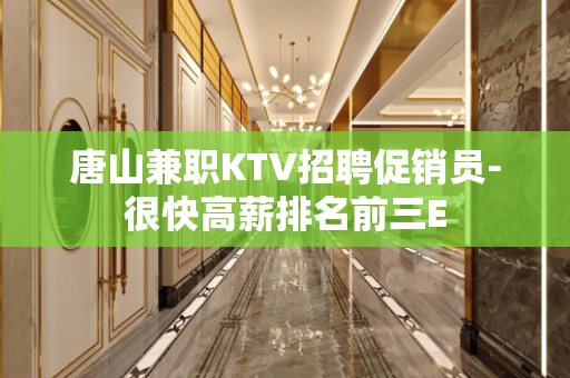 唐山兼职KTV招聘促销员-很快高薪排名前三E