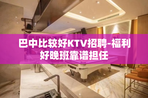 巴中比较好KTV招聘-福利好晚班靠谱担任