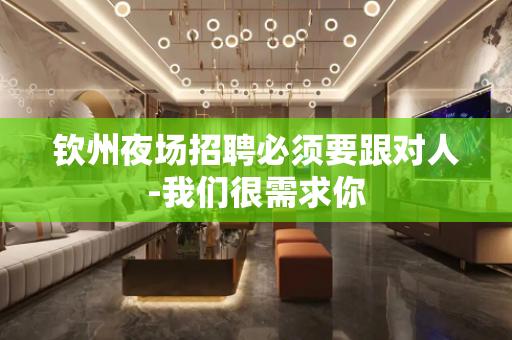 钦州夜场招聘必须要跟对人-我们很需求你