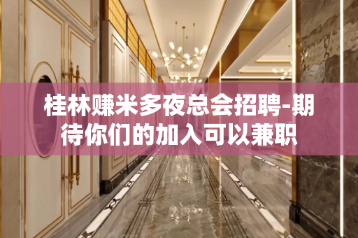 桂林赚米多夜总会招聘-期待你们的加入可以兼职