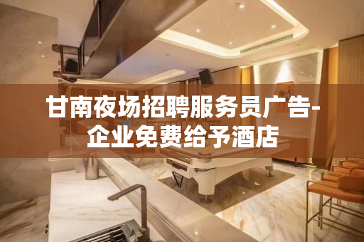 甘南夜场招聘服务员广告-企业免费给予酒店