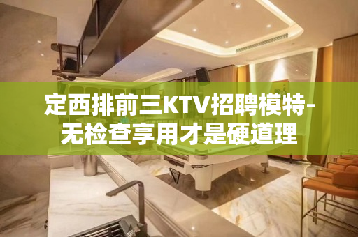 定西排前三KTV招聘模特-无检查享用才是硬道理