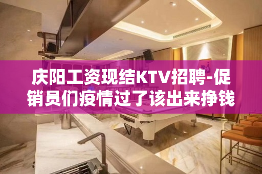 庆阳工资现结KTV招聘-促销员们疫情过了该出来挣钱了