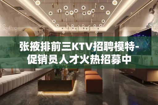 张掖排前三KTV招聘模特-促销员人才火热招募中