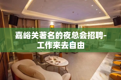 嘉峪关著名的夜总会招聘-工作来去自由