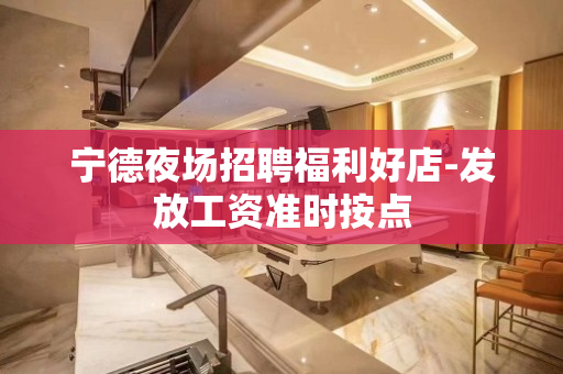 宁德夜场招聘福利好店-发放工资准时按点