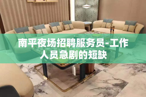 南平夜场招聘服务员-工作人员急剧的短缺