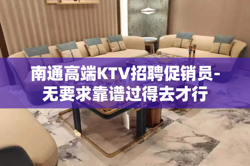南通高端KTV招聘促销员-无要求靠谱过得去才行