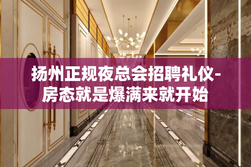 扬州正规夜总会招聘礼仪-房态就是爆满来就开始