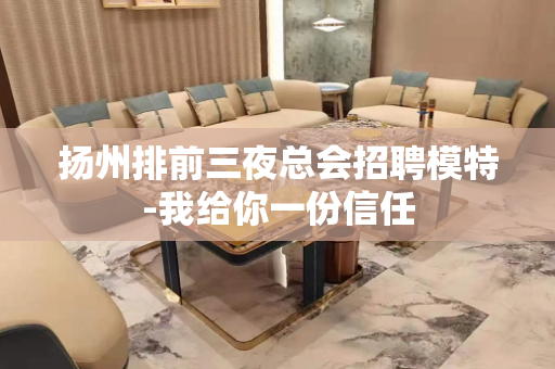 扬州排前三夜总会招聘模特-我给你一份信任