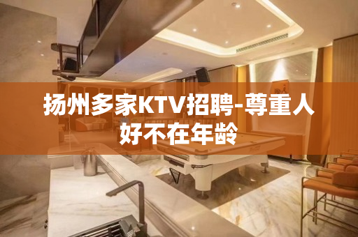 扬州多家KTV招聘-尊重人好不在年龄