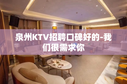 泉州KTV招聘口碑好的-我们很需求你
