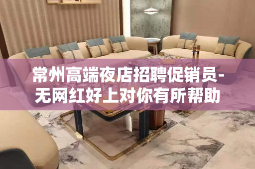 常州高端夜店招聘促销员-无网红好上对你有所帮助