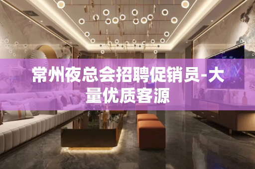 常州夜总会招聘促销员-大量优质客源