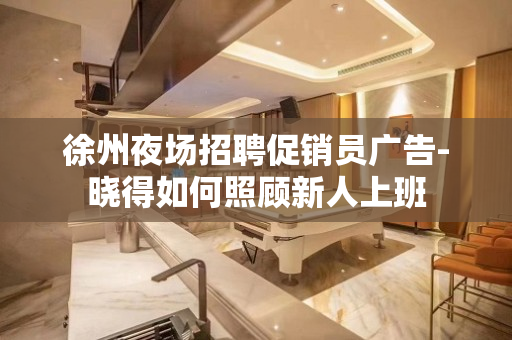 徐州夜场招聘促销员广告-晓得如何照顾新人上班