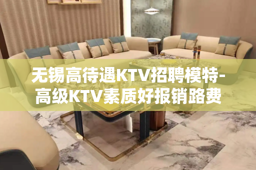 无锡高待遇KTV招聘模特-高级KTV素质好报销路费