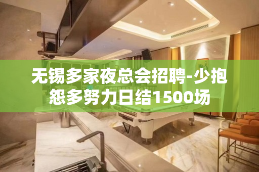 无锡多家夜总会招聘-少抱怨多努力日结1500场
