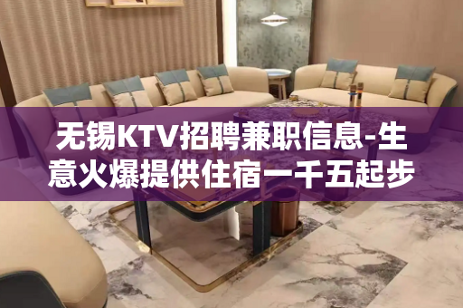 无锡KTV招聘兼职信息-生意火爆提供住宿一千五起步