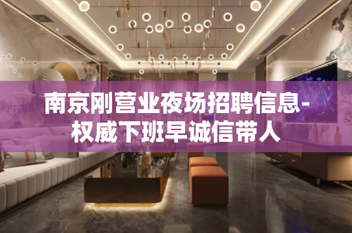 南京刚营业夜场招聘信息-权威下班早诚信带人